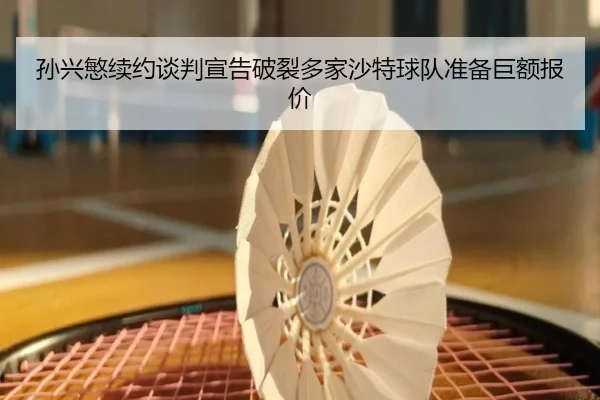 孙兴慜续约谈判宣告破裂多家沙特球队准备巨额报价