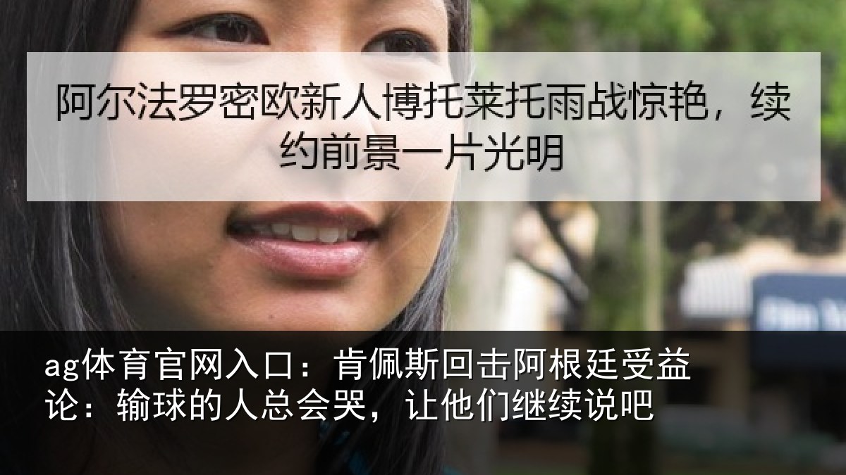 ag体育官网入口：肯佩斯回击阿根廷受益论：输球的人总会哭，让他们继续说吧