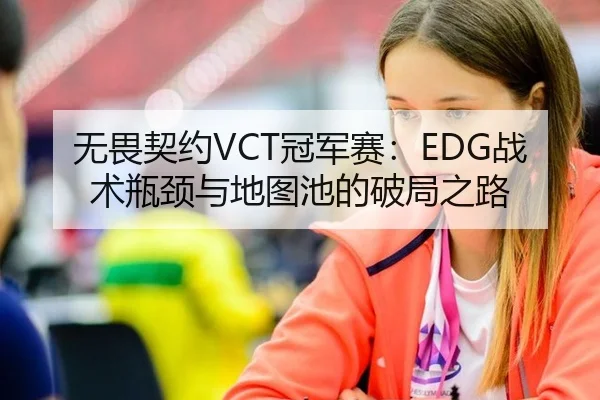 无畏契约VCT冠军赛：EDG战术瓶颈与地图池的破局之路