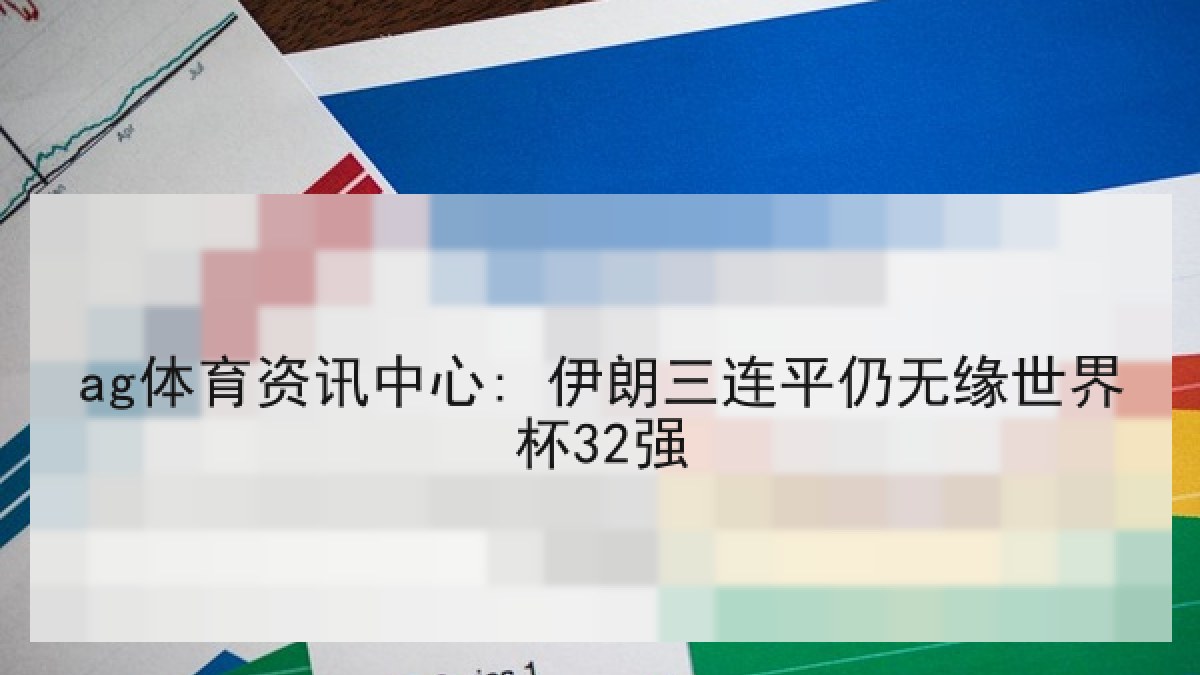 ag体育资讯中心: 伊朗三连平仍无缘世界杯32强 ag体育资讯中心: 伊朗三连平仍无缘世界杯32强