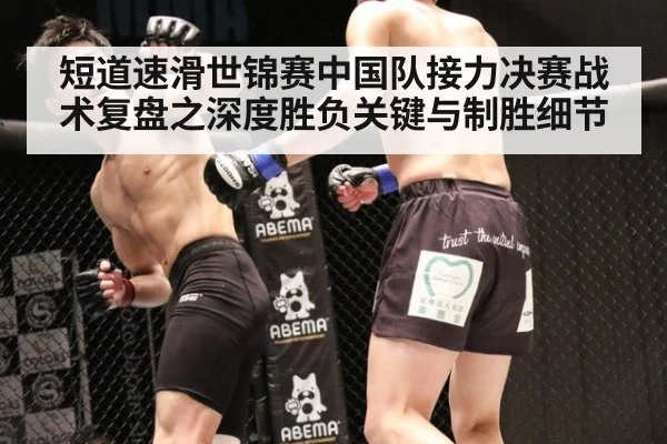 短道速滑世锦赛中国队接力决赛战术复盘之深度胜负关键与制胜细节