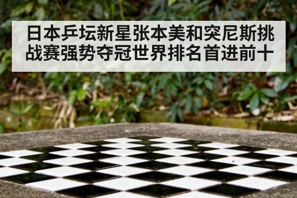 日本乒坛新星张本美和突尼斯挑战赛强势夺冠世界排名首进前十